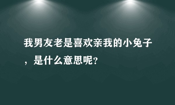我男友老是喜欢亲我的小兔子，是什么意思呢？