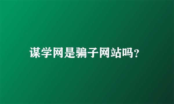 谋学网是骗子网站吗？