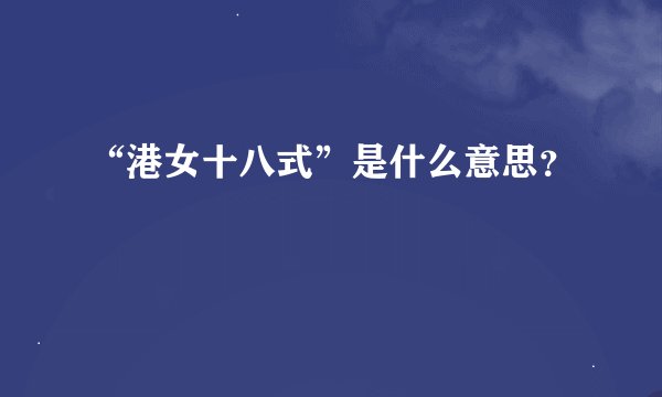 “港女十八式”是什么意思？