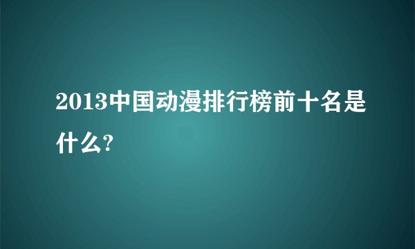 2013中国动漫排行榜前十名是什么?