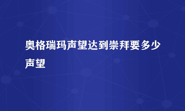 奥格瑞玛声望达到崇拜要多少声望