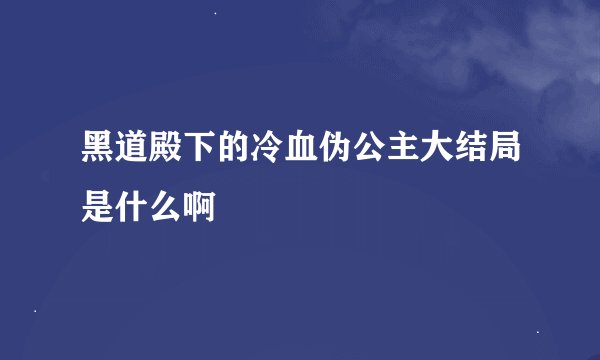 黑道殿下的冷血伪公主大结局是什么啊