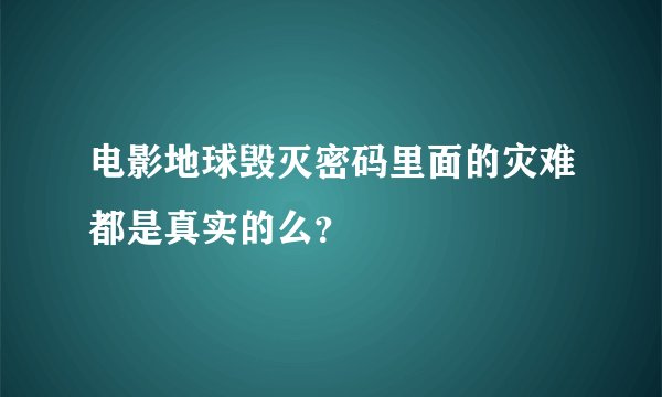 电影地球毁灭密码里面的灾难都是真实的么？