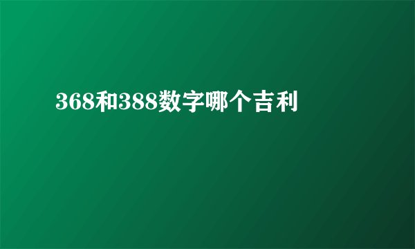 368和388数字哪个吉利