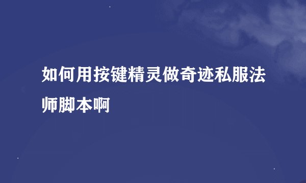 如何用按键精灵做奇迹私服法师脚本啊