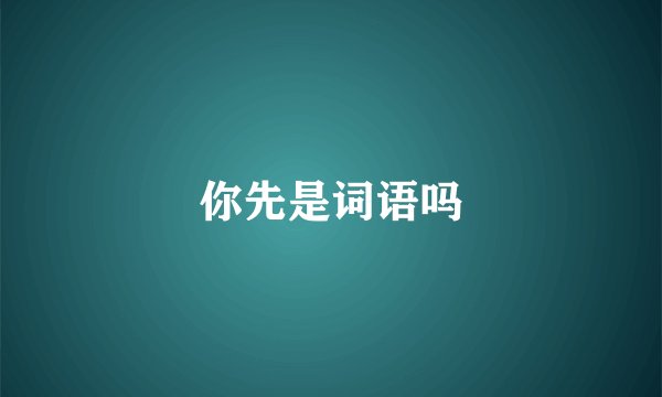 你先是词语吗