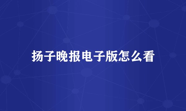 扬子晚报电子版怎么看