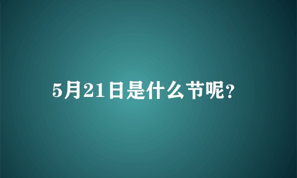 5月21日是什么节呢？