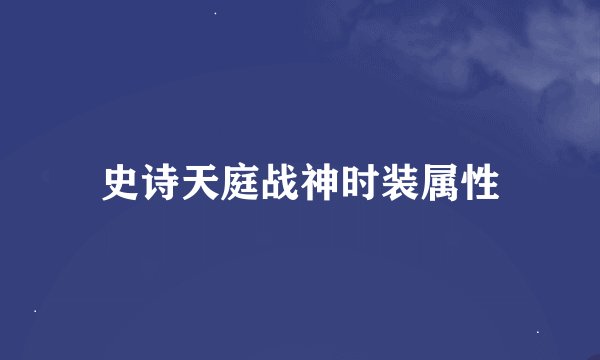 史诗天庭战神时装属性