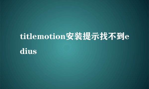 titlemotion安装提示找不到edius
