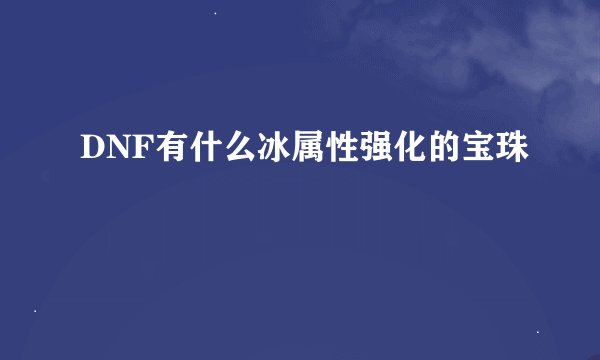 DNF有什么冰属性强化的宝珠