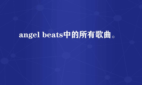angel beats中的所有歌曲。