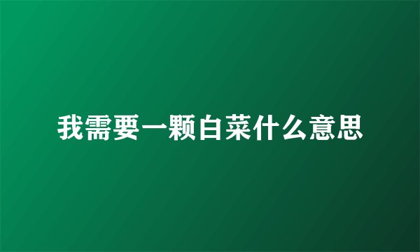我需要一颗白菜什么意思