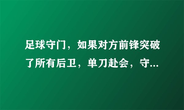 足球守门，如果对方前锋突破了所有后卫，单刀赴会，守门员该怎样应付？