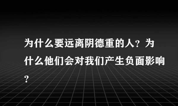 为什么要远离阴德重的人?为什么他们会对我们产生负面影响?