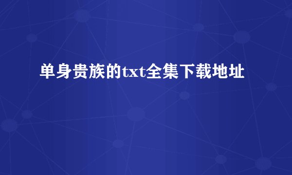 单身贵族的txt全集下载地址