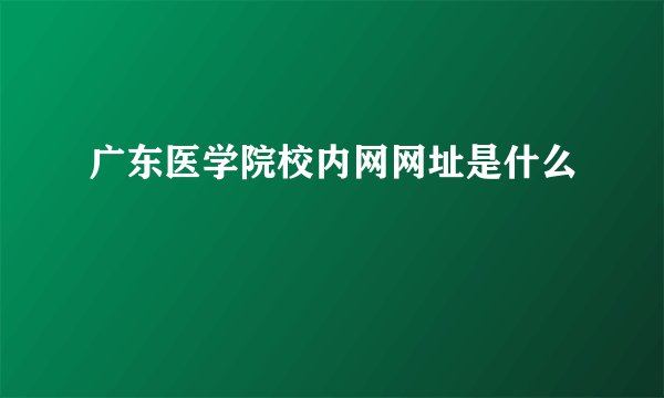 广东医学院校内网网址是什么