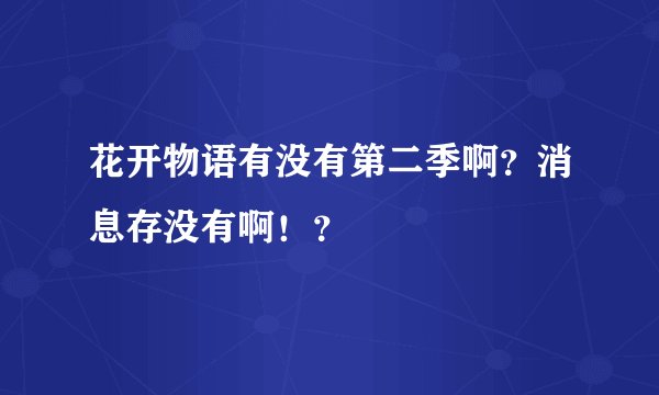 花开物语有没有第二季啊？消息存没有啊！？