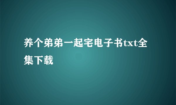 养个弟弟一起宅电子书txt全集下载