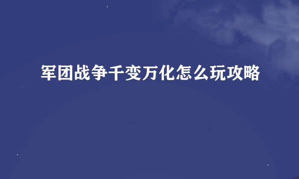 军团战争千变万化怎么玩攻略