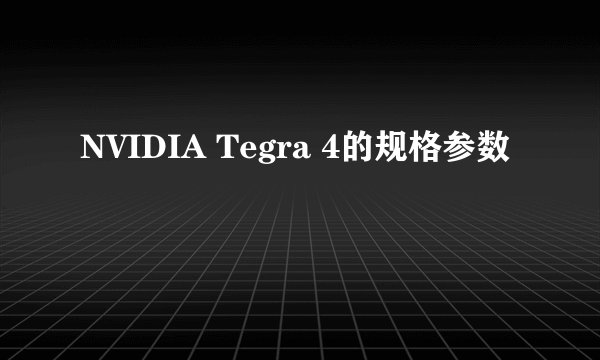 NVIDIA Tegra 4的规格参数