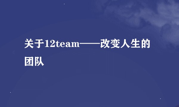 关于12team——改变人生的团队