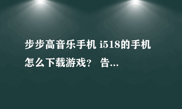 步步高音乐手机 i518的手机 怎么下载游戏？ 告诉我下另外谁帮我制造多啦A梦和名侦探柯南的主题
