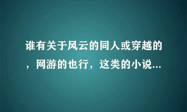 谁有关于风云的同人或穿越的，网游的也行，这类的小说谢谢大家了
