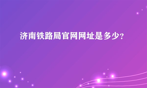 济南铁路局官网网址是多少？