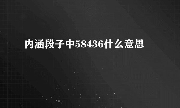 内涵段子中58436什么意思