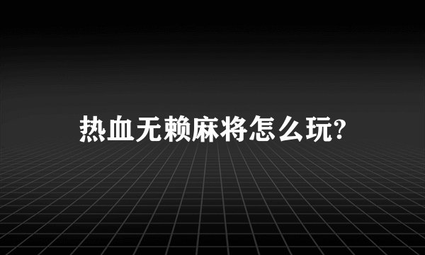 热血无赖麻将怎么玩?