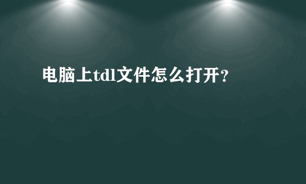 电脑上tdl文件怎么打开？