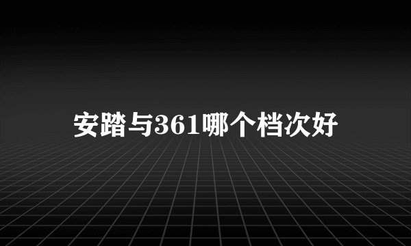 安踏与361哪个档次好