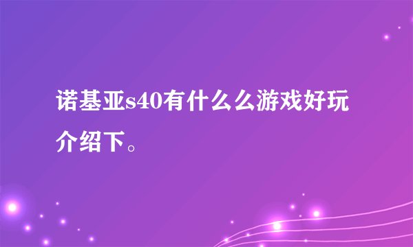 诺基亚s40有什么么游戏好玩介绍下。
