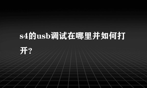 s4的usb调试在哪里并如何打开？