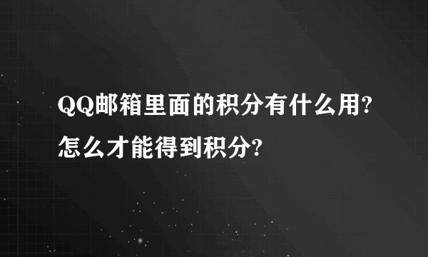 QQ邮箱里面的积分有什么用?怎么才能得到积分?