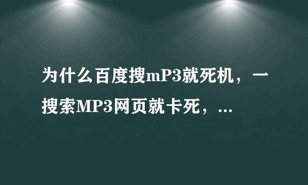 为什么百度搜mP3就死机，一搜索MP3网页就卡死，浏览其他网页正常，