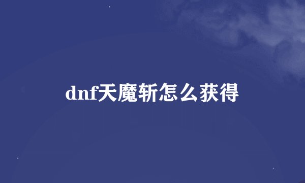 dnf天魔斩怎么获得
