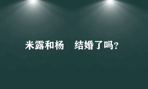 米露和杨玏结婚了吗？