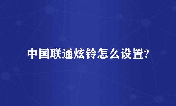 中国联通炫铃怎么设置?
