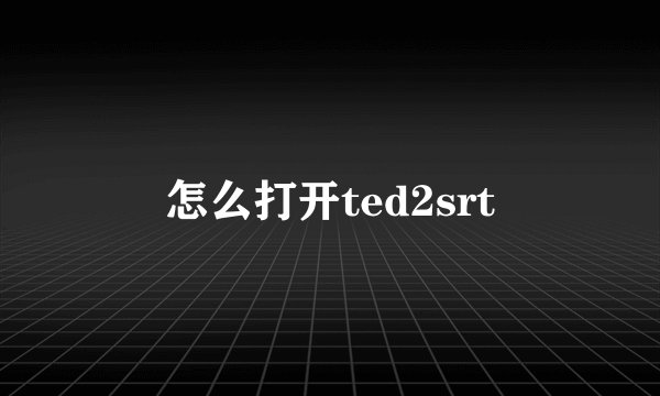 怎么打开ted2srt