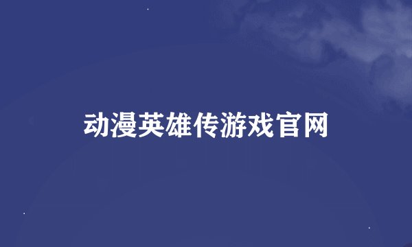 动漫英雄传游戏官网