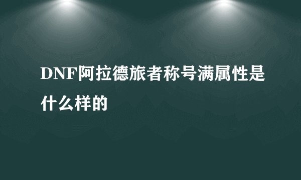 DNF阿拉德旅者称号满属性是什么样的
