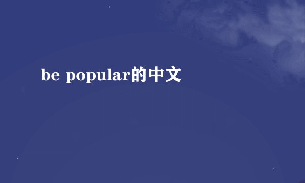 be popular的中文
