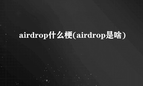 airdrop什么梗(airdrop是啥)
