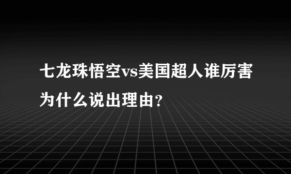 七龙珠悟空vs美国超人谁厉害为什么说出理由？