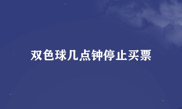 双色球几点钟停止买票
