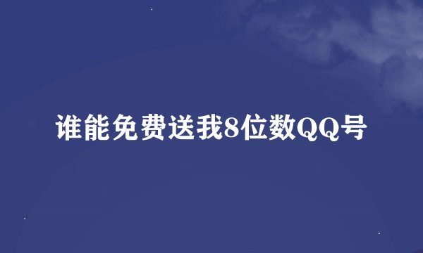 谁能免费送我8位数QQ号