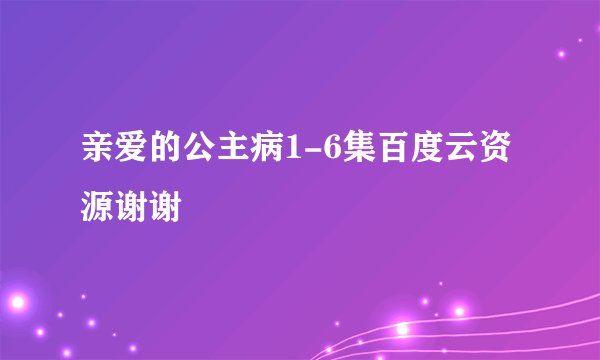 亲爱的公主病1-6集百度云资源谢谢