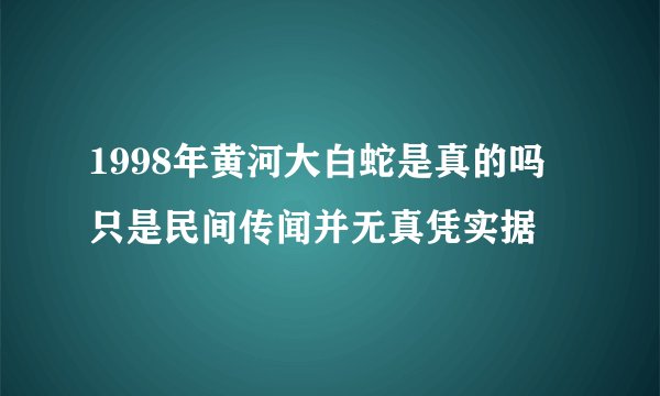 1998年黄河大白蛇是真的吗 只是民间传闻并无真凭实据